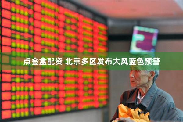 点金盒配资 北京多区发布大风蓝色预警