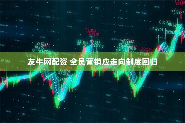 友牛网配资 全员营销应走向制度回归