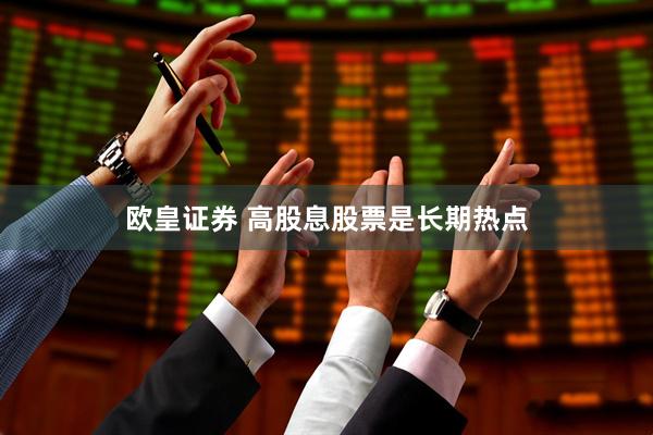 欧皇证券 高股息股票是长期热点