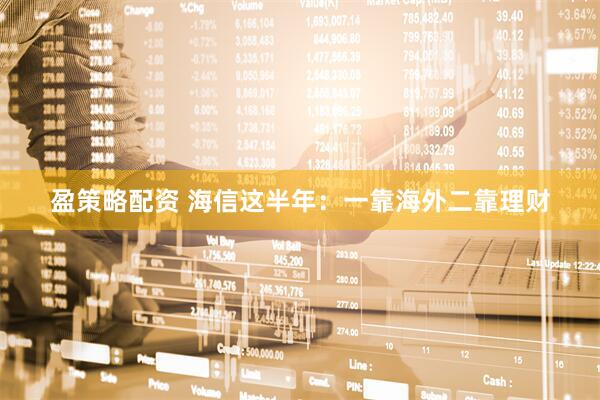 盈策略配资 海信这半年：一靠海外二靠理财