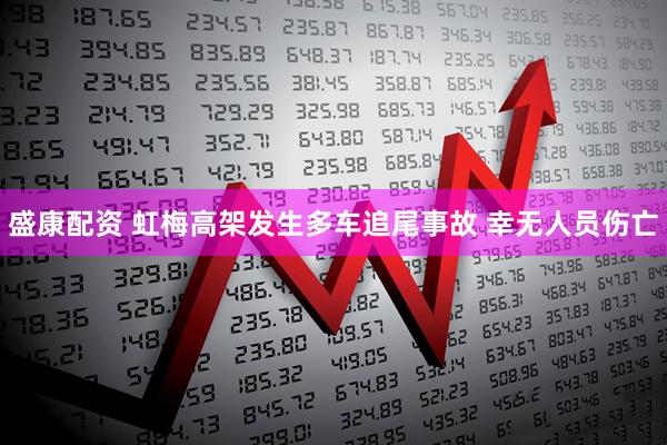盛康配资 虹梅高架发生多车追尾事故 幸无人员伤亡