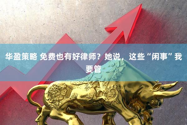 华盈策略 免费也有好律师？她说，这些“闲事”我要管