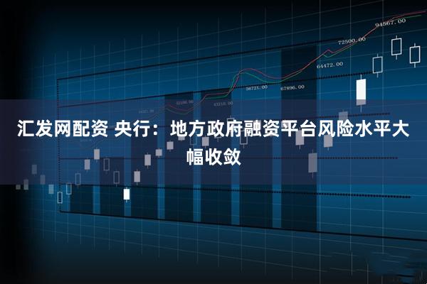 汇发网配资 央行：地方政府融资平台风险水平大幅收敛