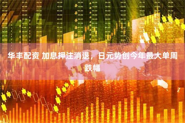 华丰配资 加息押注消退，日元势创今年最大单周跌幅