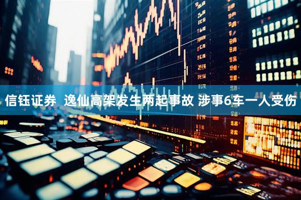 信钰证券  逸仙高架发生两起事故 涉事6车一人受伤